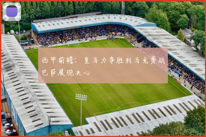 西甲前瞻：皇马力争胜利马竞勇战巴萨展现决心