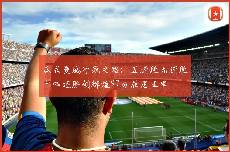 瓜式曼城冲冠之路：五连胜九连胜十四连胜创辉煌97分屈居亚军