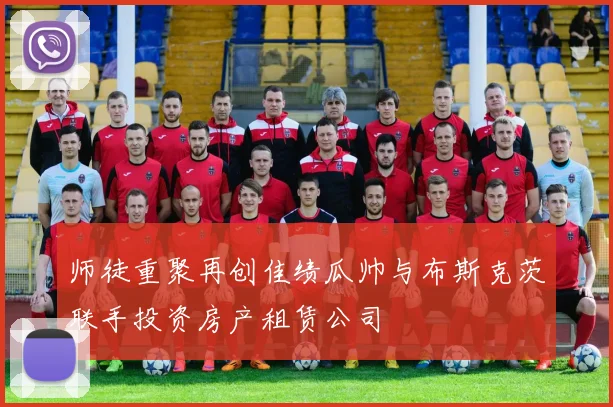 师徒重聚再创佳绩瓜帅与布斯克茨联手投资房产租赁公司