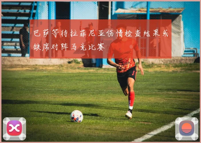巴萨等待拉菲尼亚伤情检查结果或缺席对阵马竞比赛