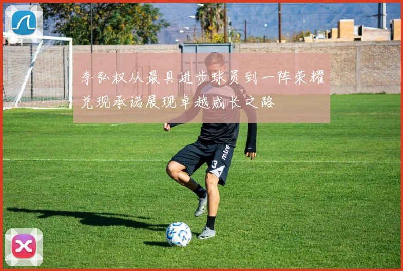 李弘权从最具进步球员到一阵荣耀兑现承诺展现卓越成长之路