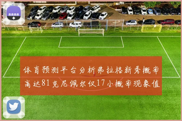 体育预测平台分析弗拉格新秀概率高达81克尼佩尔仅17小概率现象值得关注